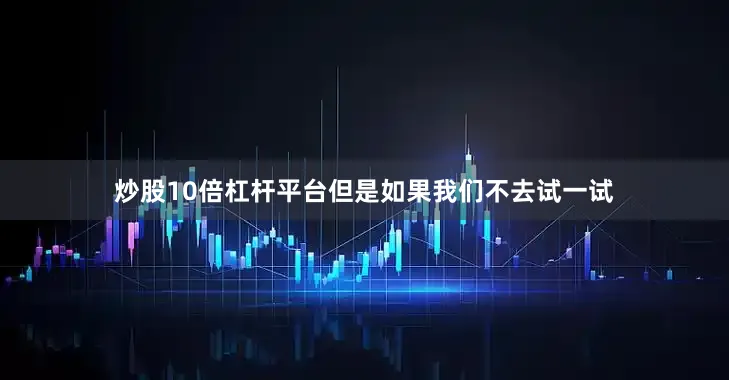 炒股10倍杠杆平台但是如果我们不去试一试
