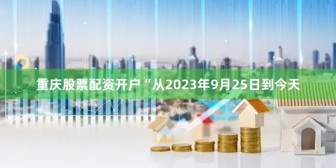 重庆股票配资开户“从2023年9月25日到今天