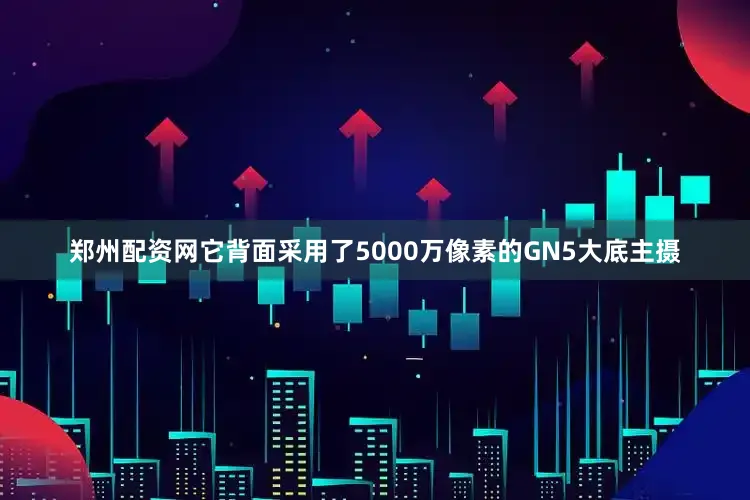 郑州配资网它背面采用了5000万像素的GN5大底主摄