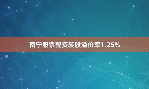 南宁股票配资转股溢价率1.25%