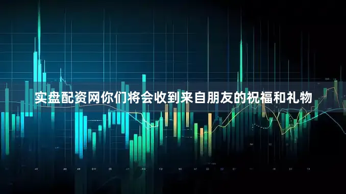 实盘配资网你们将会收到来自朋友的祝福和礼物