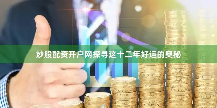 炒股配资开户网探寻这十二年好运的奥秘