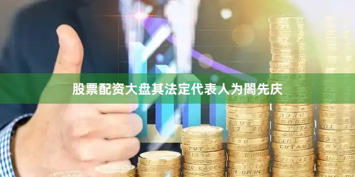 股票配资大盘其法定代表人为閤先庆