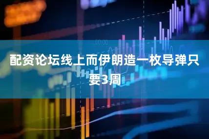 配资论坛线上而伊朗造一枚导弹只要3周