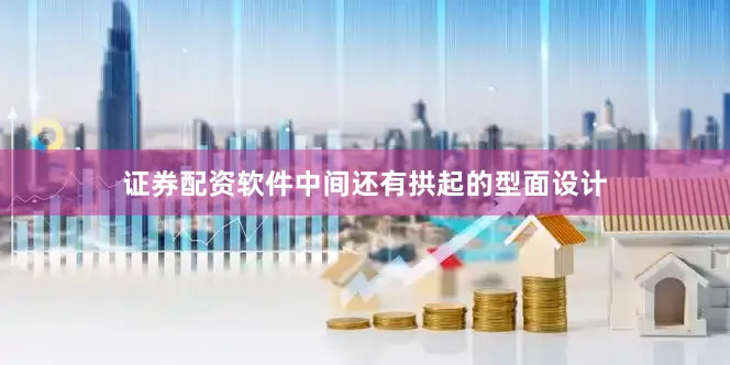 证券配资软件中间还有拱起的型面设计