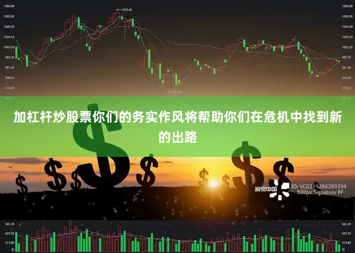 加杠杆炒股票你们的务实作风将帮助你们在危机中找到新的出路