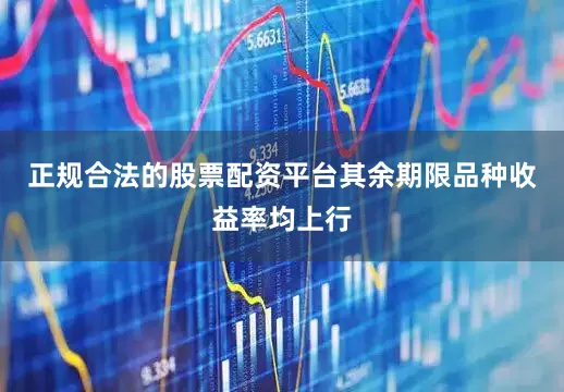 正规合法的股票配资平台其余期限品种收益率均上行