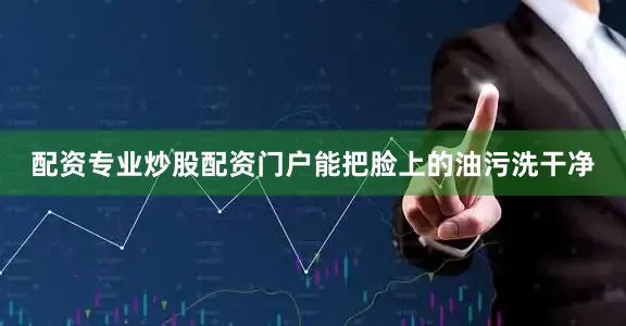 配资专业炒股配资门户能把脸上的油污洗干净