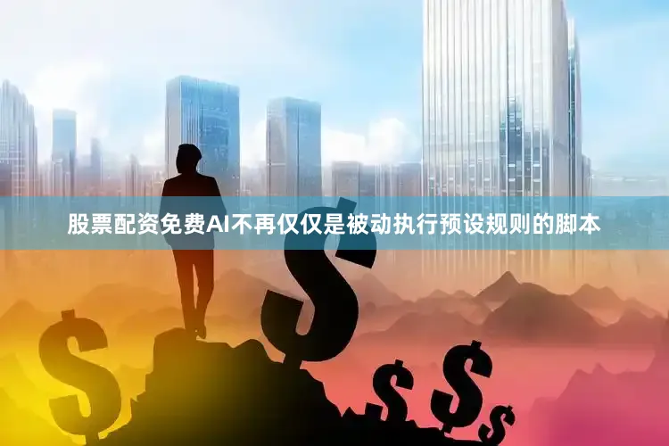 股票配资免费AI不再仅仅是被动执行预设规则的脚本