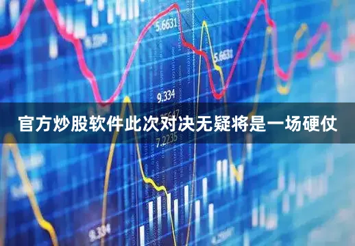 官方炒股软件此次对决无疑将是一场硬仗