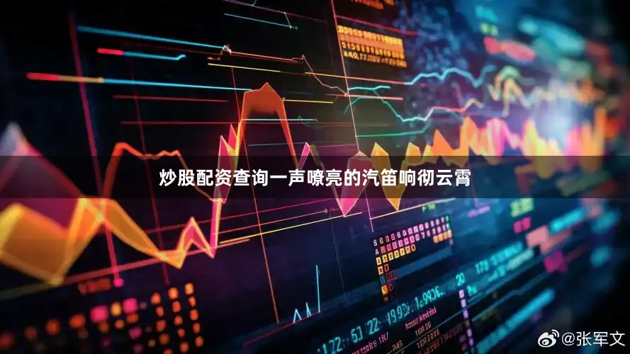 炒股配资查询一声嘹亮的汽笛响彻云霄