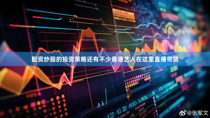 配资炒股的投资策略还有不少香港艺人在这里直播带货