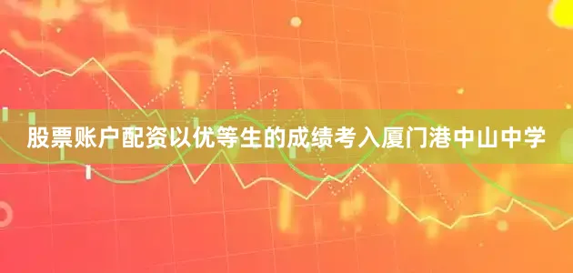 股票账户配资以优等生的成绩考入厦门港中山中学