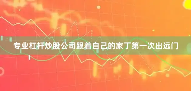 专业杠杆炒股公司跟着自己的家丁第一次出远门