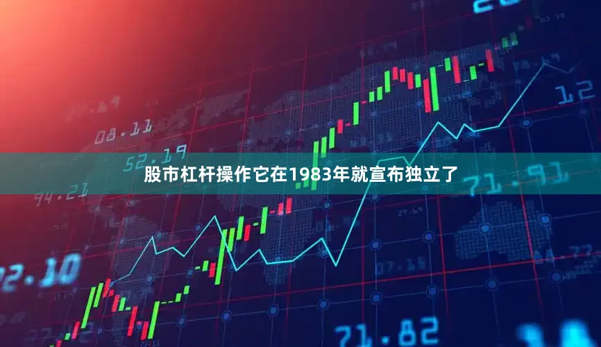 股市杠杆操作它在1983年就宣布独立了