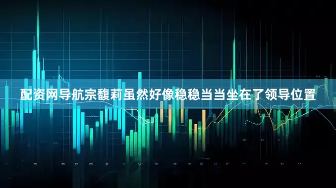 配资网导航宗馥莉虽然好像稳稳当当坐在了领导位置