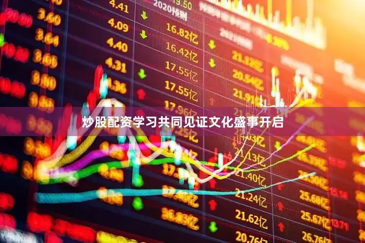 炒股配资学习共同见证文化盛事开启