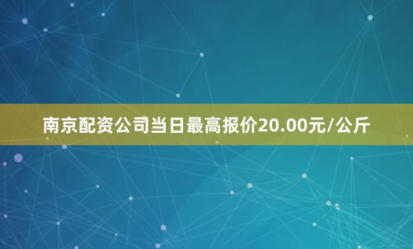 南京配资公司当日最高报价20.00元/公斤