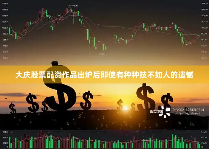 大庆股票配资作品出炉后即使有种种技不如人的遗憾