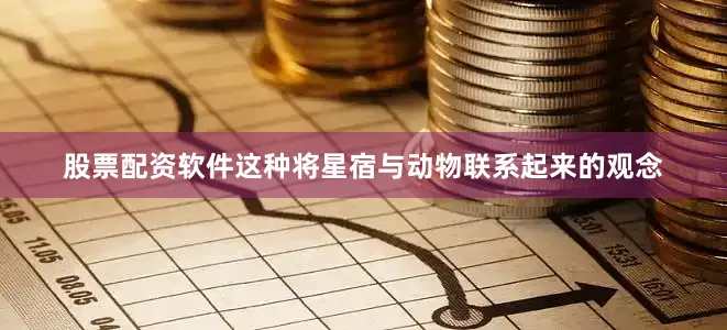 股票配资软件这种将星宿与动物联系起来的观念