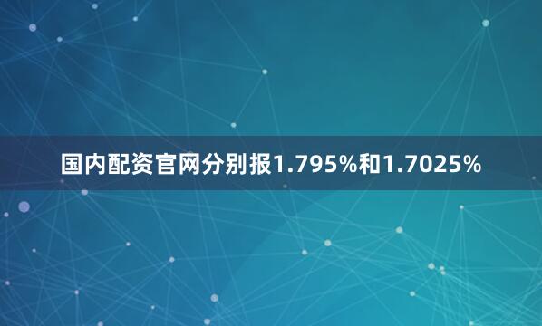 国内配资官网分别报1.795%和1.7025%