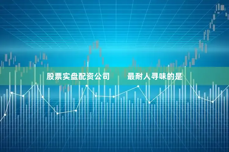 股票实盘配资公司        最耐人寻味的是