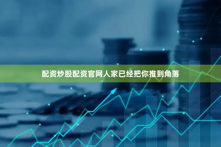 配资炒股配资官网人家已经把你推到角落