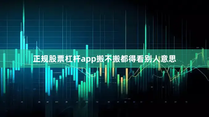 正规股票杠杆app搬不搬都得看别人意思