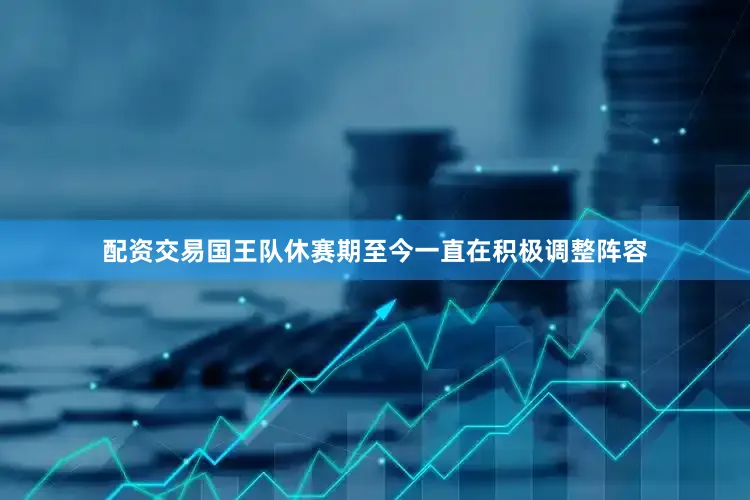 配资交易国王队休赛期至今一直在积极调整阵容