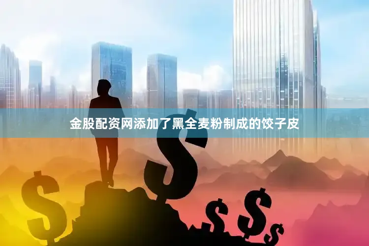 金股配资网添加了黑全麦粉制成的饺子皮