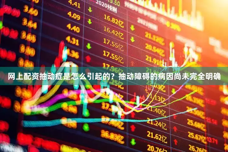 网上配资抽动症是怎么引起的？抽动障碍的病因尚未完全明确