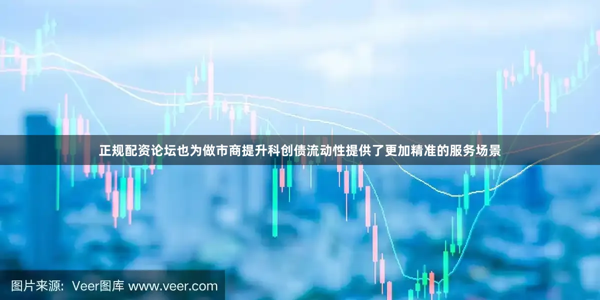 正规配资论坛也为做市商提升科创债流动性提供了更加精准的服务场景