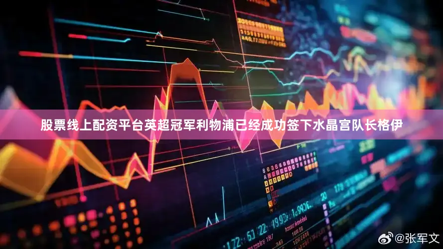 股票线上配资平台英超冠军利物浦已经成功签下水晶宫队长格伊
