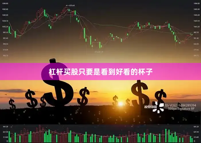 杠杆买股只要是看到好看的杯子