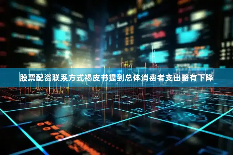 股票配资联系方式褐皮书提到总体消费者支出略有下降