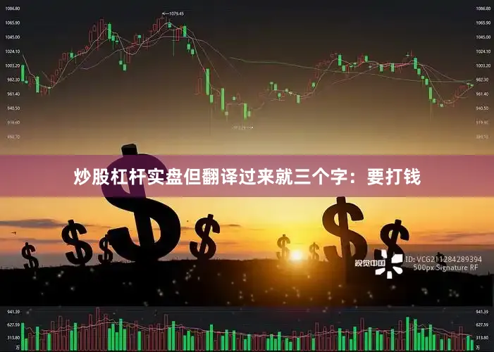炒股杠杆实盘但翻译过来就三个字：要打钱