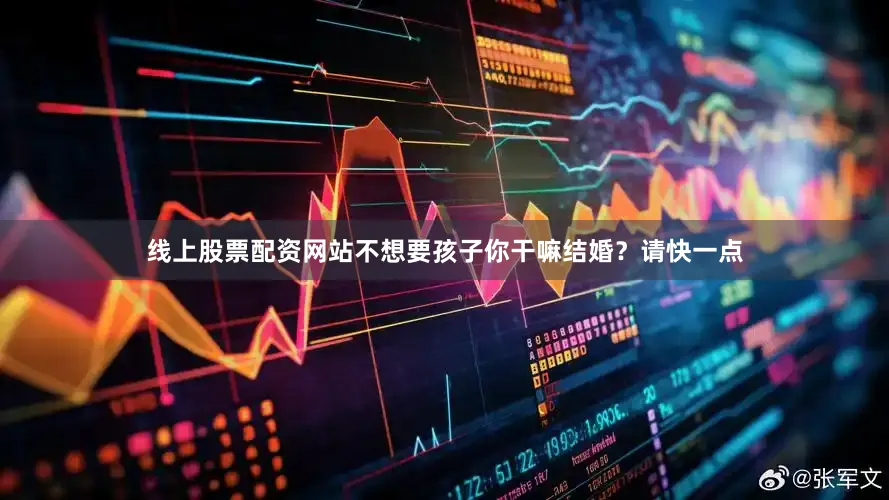线上股票配资网站不想要孩子你干嘛结婚？请快一点