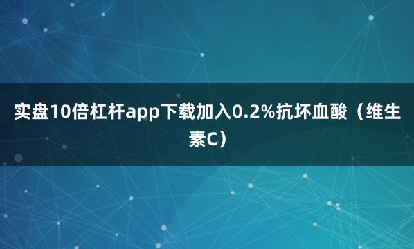 实盘10倍杠杆app下载加入0.2%抗坏血酸（维生素C）