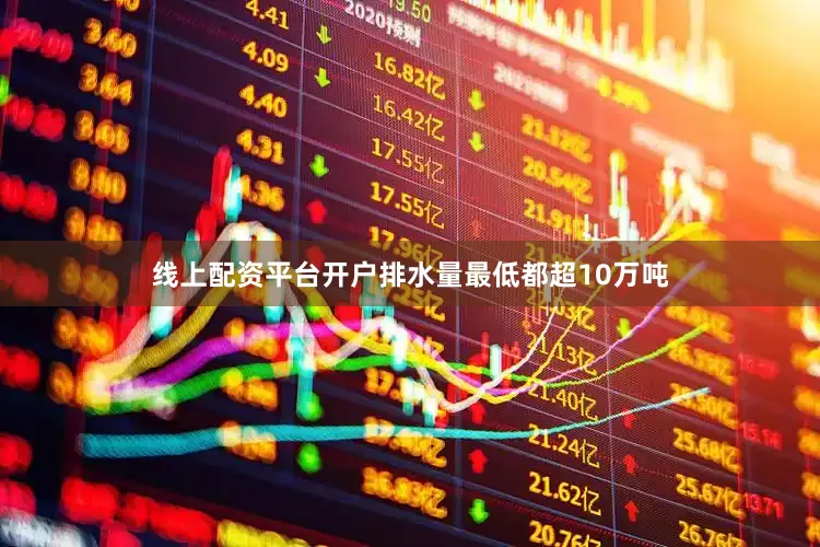 线上配资平台开户排水量最低都超10万吨