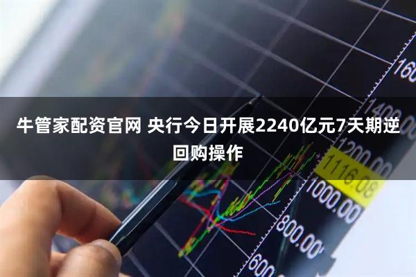 牛管家配资官网 央行今日开展2240亿元7天期逆回购操作