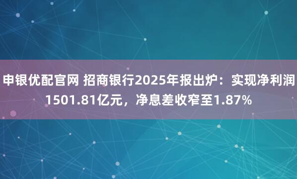 申银优配官网 招商银行2025年报出炉：实现净利润1501.81亿元，净息差收窄至1.87%