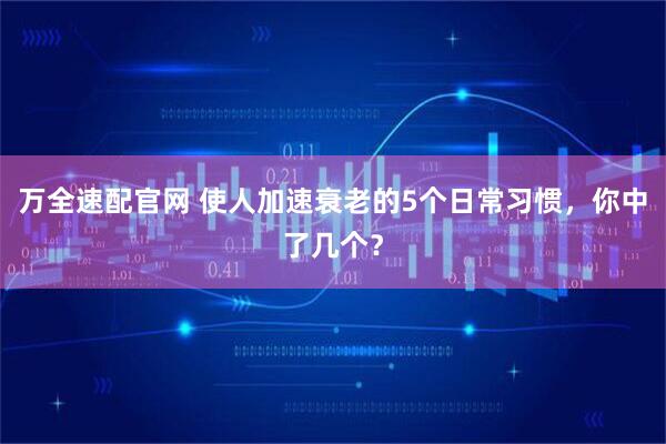 万全速配官网 使人加速衰老的5个日常习惯，你中了几个？