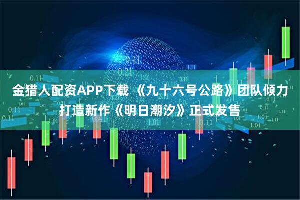 金猎人配资APP下载 《九十六号公路》团队倾力打造新作《明日潮汐》正式发售